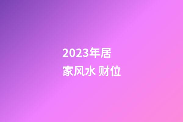 2023年居家风水 财位